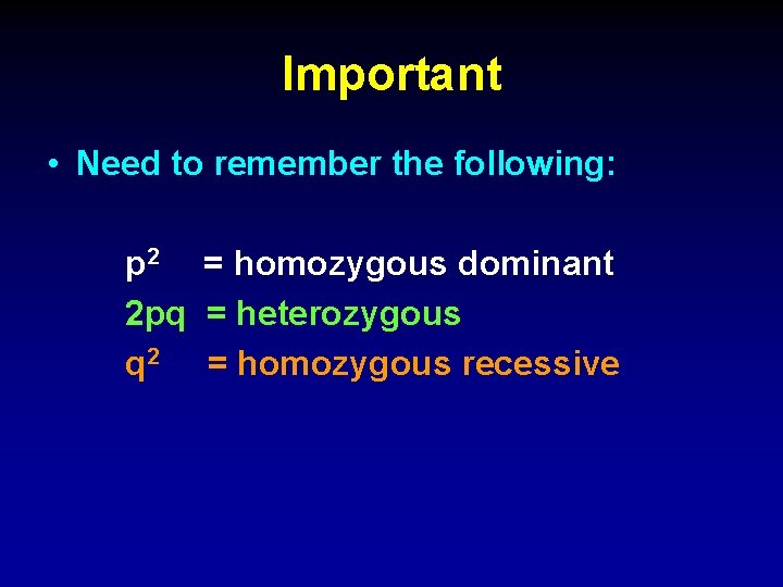 Important • Need to remember the following: p 2 = homozygous dominant 2 pq
