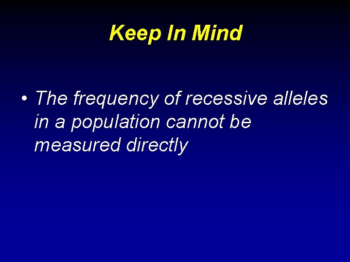 Keep In Mind • The frequency of recessive alleles in a population cannot be