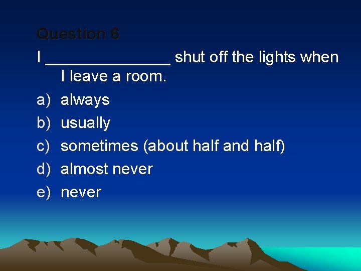 Question 6 I _______ shut off the lights when I leave a room. a)