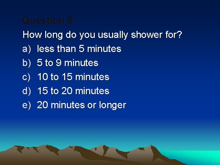 Question 8 How long do you usually shower for? a) less than 5 minutes