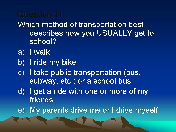 Question 11 Which method of transportation best describes how you USUALLY get to school?