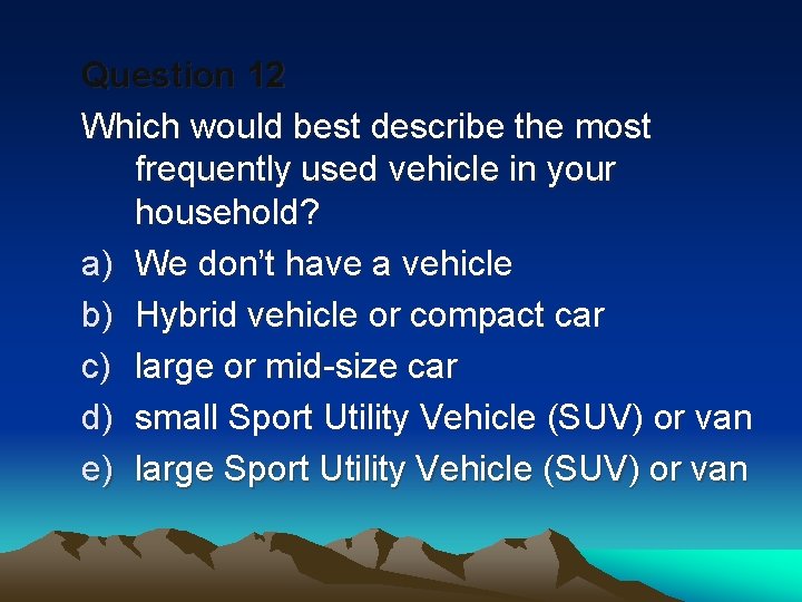 Question 12 Which would best describe the most frequently used vehicle in your household?