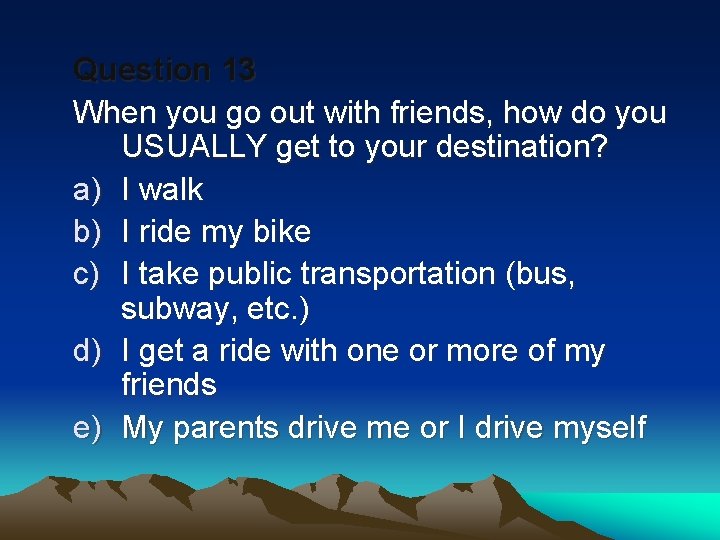 Question 13 When you go out with friends, how do you USUALLY get to