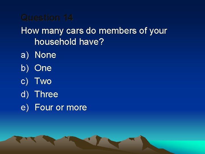 Question 14 How many cars do members of your household have? a) None b)