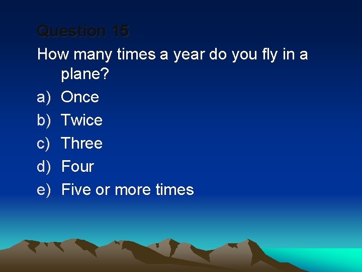 Question 15 How many times a year do you fly in a plane? a)