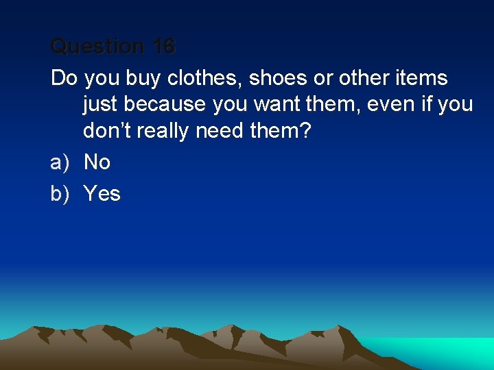 Question 16 Do you buy clothes, shoes or other items just because you want