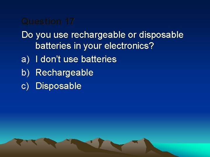 Question 17 Do you use rechargeable or disposable batteries in your electronics? a) I