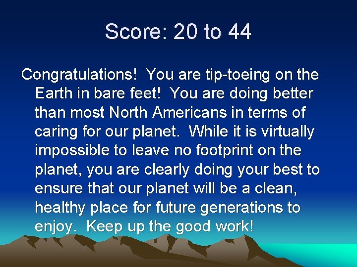 Score: 20 to 44 Congratulations! You are tip-toeing on the Earth in bare feet!