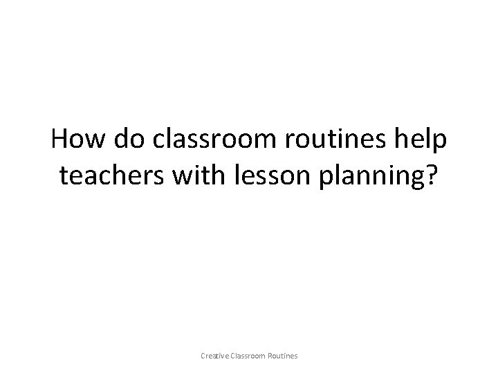 How do classroom routines help teachers with lesson planning? Creative Classroom Routines 