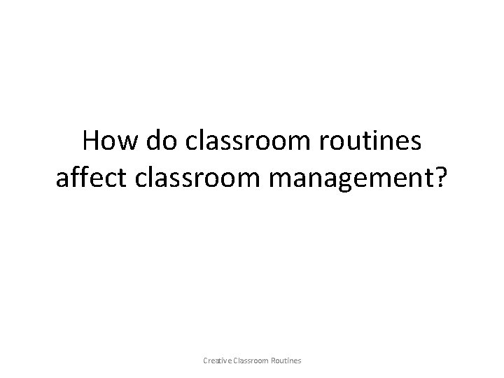 How do classroom routines affect classroom management? Creative Classroom Routines 