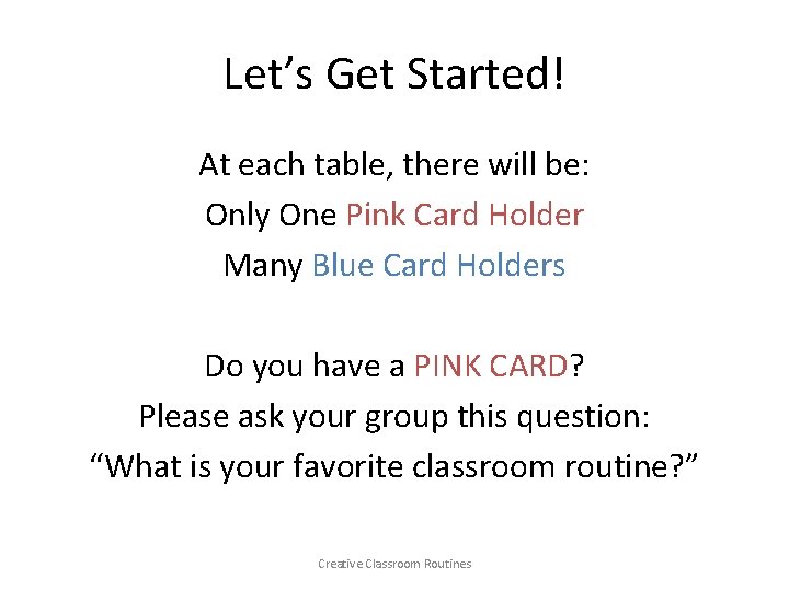 Let’s Get Started! At each table, there will be: Only One Pink Card Holder