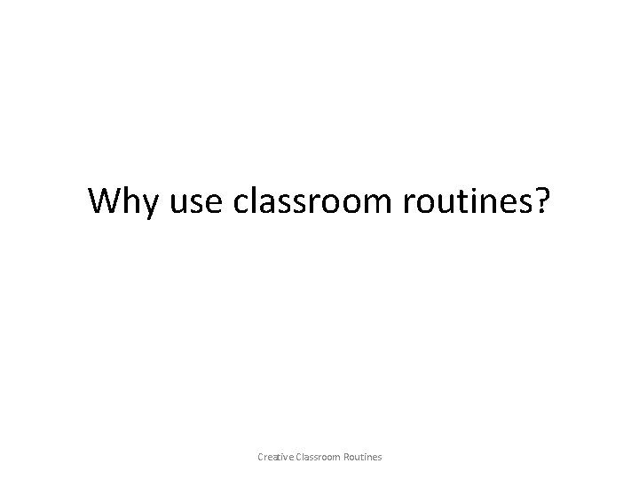 Why use classroom routines? Creative Classroom Routines 