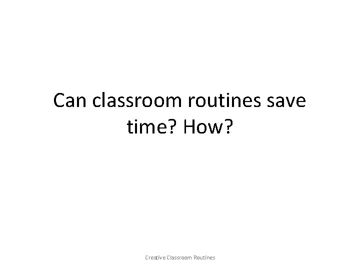 Can classroom routines save time? How? Creative Classroom Routines 