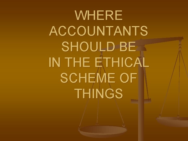 WHERE ACCOUNTANTS SHOULD BE IN THE ETHICAL SCHEME OF THINGS 