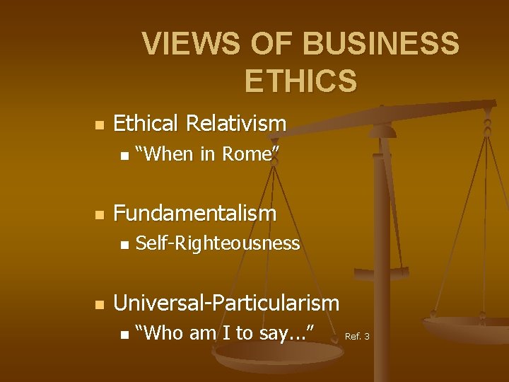 VIEWS OF BUSINESS ETHICS n Ethical Relativism n n Fundamentalism n n “When in
