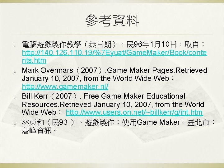 參考資料 ß ß 電腦遊戲製作教學（無日期）。民 96年 1月10日，取自： http: //140. 126. 110. 19/%7 Eyuat/Game. Maker/Book/conte nts.