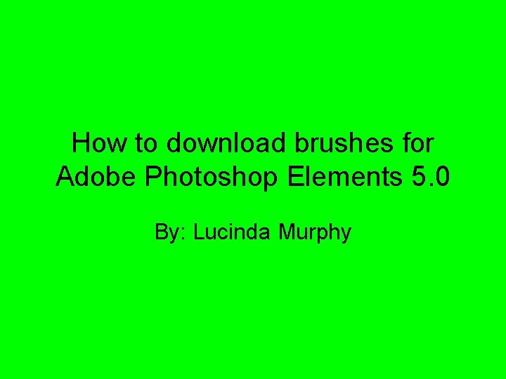 How to download brushes for Adobe Photoshop Elements 5. 0 By: Lucinda Murphy 