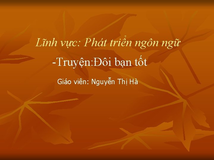 Lĩnh vực: Phát triển ngôn ngữ -Truyện: Đôi bạn tốt Giáo viên: Nguyễn Thị