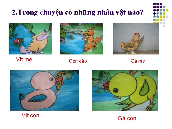 2. Trong chuyện có những nhân vật nào? Vịt mẹ Vịt con Con cáo