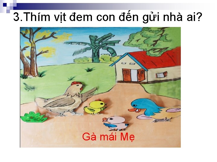 3. Thím vịt đem con đến gửi nhà ai? Gà mái Mẹ 