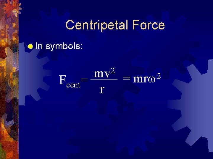 Centripetal Force ® In symbols: mv 2 = mrw 2 Fcent= r 