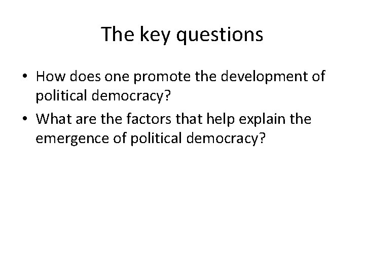 The key questions • How does one promote the development of political democracy? •