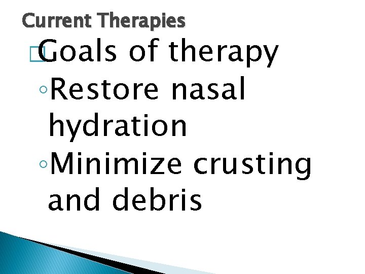 Current Therapies � Goals of therapy ◦Restore nasal hydration ◦Minimize crusting and debris 