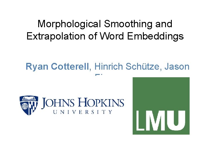 Morphological Smoothing and Extrapolation of Word Embeddings Ryan Cotterell, Hinrich Schütze, Jason Eisner 