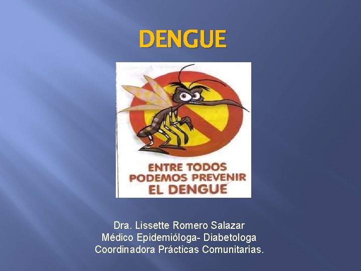 DENGUE Dra. Lissette Romero Salazar Médico Epidemióloga- Diabetologa Coordinadora Prácticas Comunitarias. 