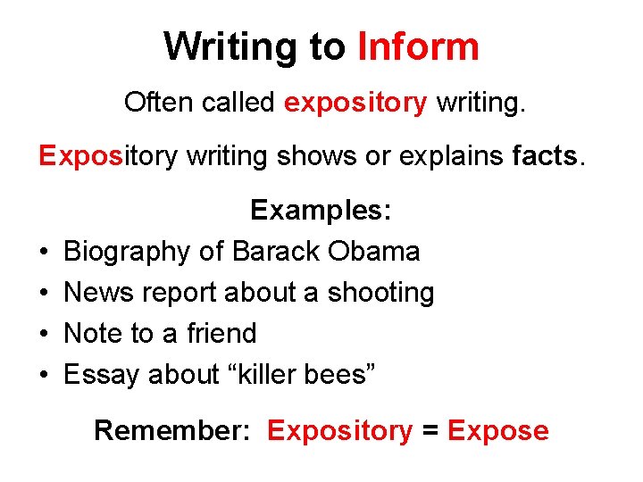 Writing to Inform Often called expository writing. Expository writing shows or explains facts. •