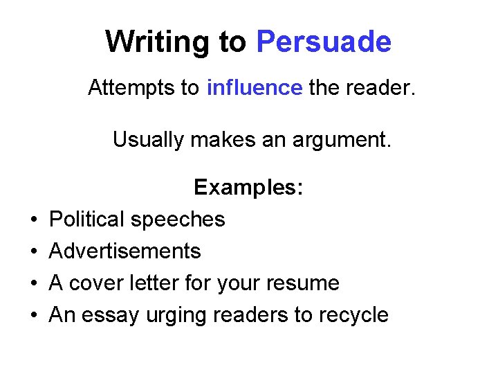 Writing to Persuade Attempts to influence the reader. Usually makes an argument. • •