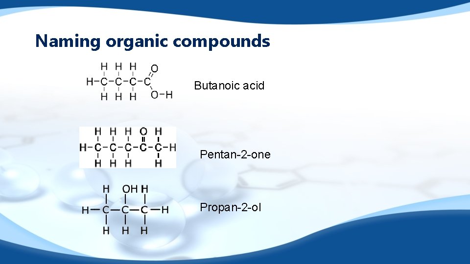 Naming organic compounds Butanoic acid Pentan-2 -one Propan-2 -ol 