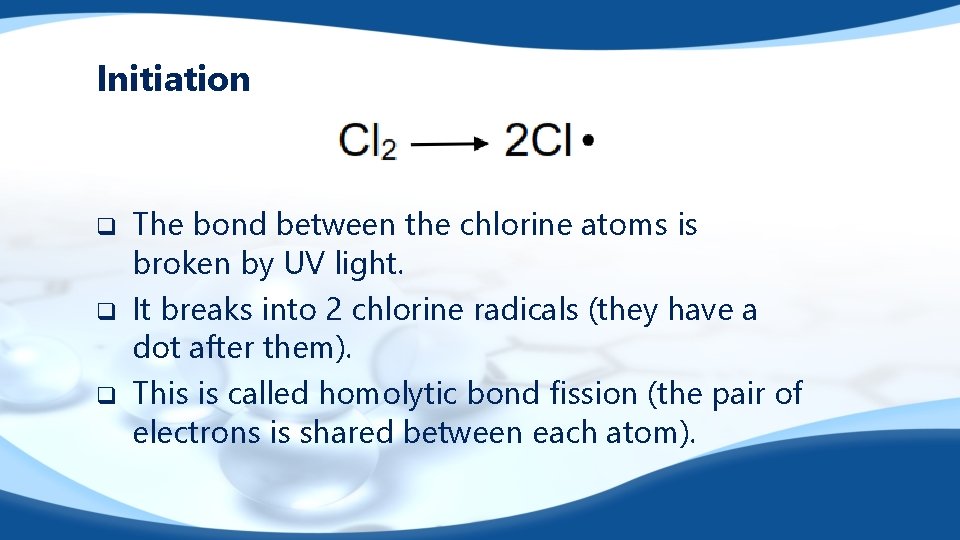 Initiation q q q The bond between the chlorine atoms is broken by UV