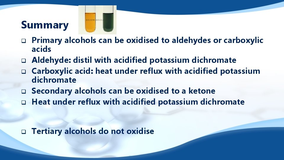 Summary q Primary alcohols can be oxidised to aldehydes or carboxylic acids Aldehyde: distil
