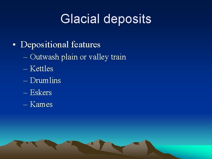 Glacial deposits • Depositional features – Outwash plain or valley train – Kettles –