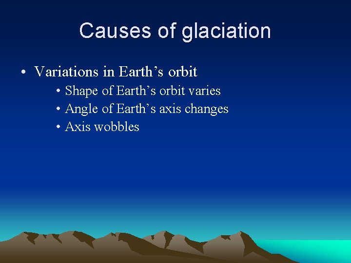 Causes of glaciation • Variations in Earth’s orbit • Shape of Earth’s orbit varies