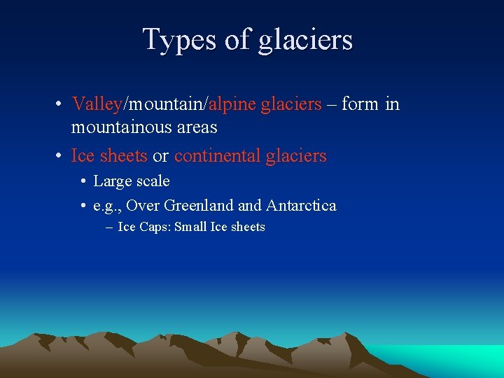 Types of glaciers • Valley/mountain/alpine glaciers – form in mountainous areas • Ice sheets