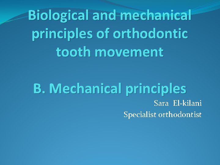 Biological and mechanical principles of orthodontic tooth movement B. Mechanical principles Sara El-kilani Specialist