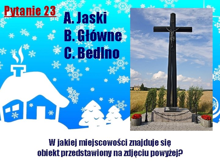 Pytanie 23 A. Jaski B. Główne C. Bedlno W jakiej miejscowości znajduje się obiekt