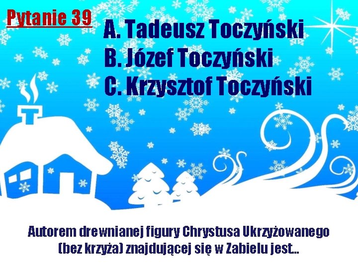 Pytanie 39 A. Tadeusz Toczyński B. Józef Toczyński C. Krzysztof Toczyński Autorem drewnianej figury