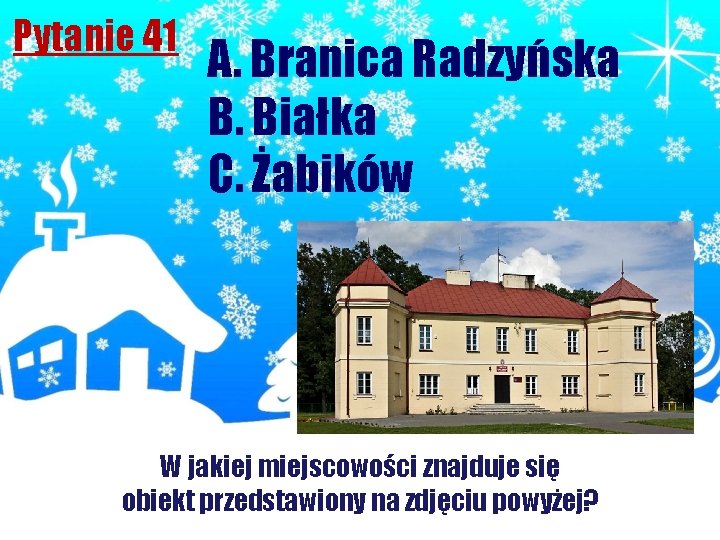 Pytanie 41 A. Branica Radzyńska B. Białka C. Żabików W jakiej miejscowości znajduje się