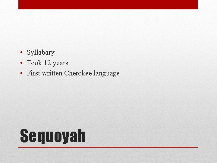  • Syllabary • Took 12 years • First written Cherokee language Sequoyah 