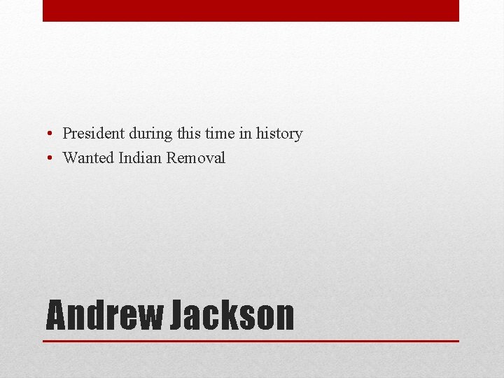  • President during this time in history • Wanted Indian Removal Andrew Jackson