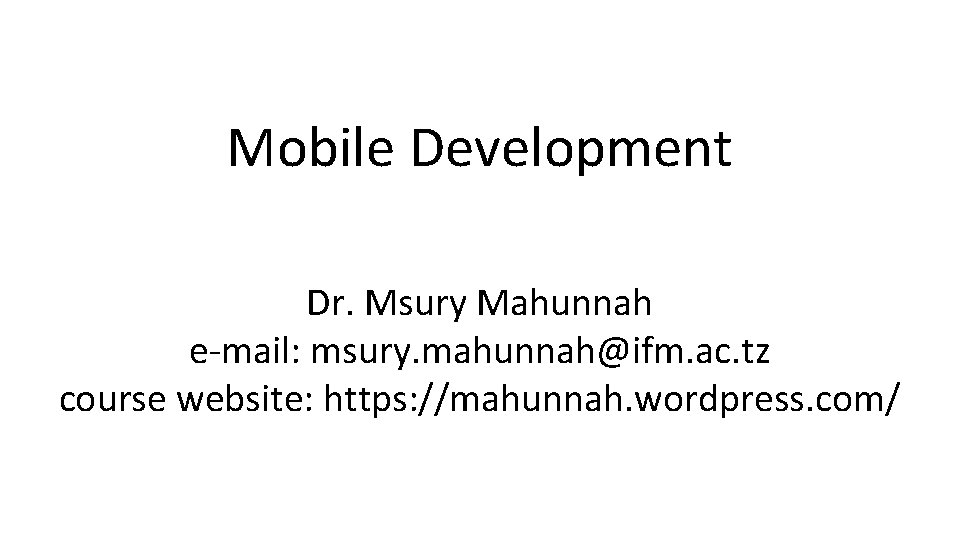 Mobile Development Dr. Msury Mahunnah e-mail: msury. mahunnah@ifm. ac. tz course website: https: //mahunnah.