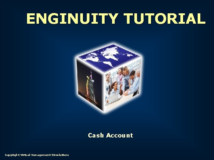 ENGINUITY TUTORIAL Cash Account Copyright Virtual Management Simulations 