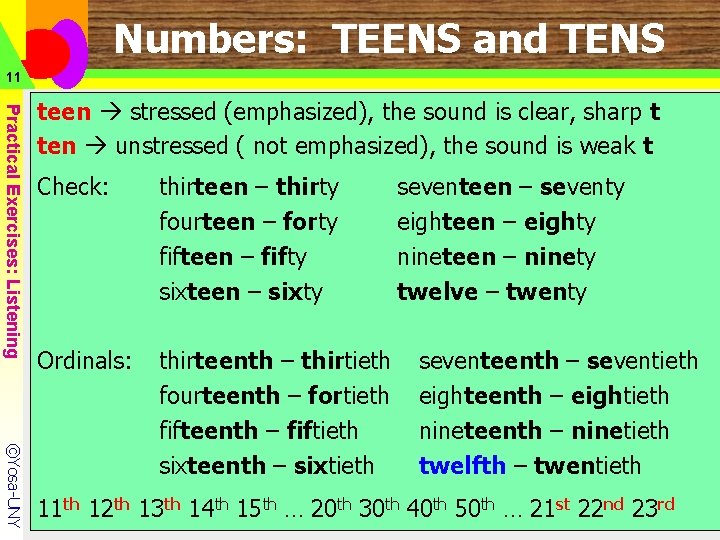 Numbers: TEENS and TENS 11 Practical Exercises: Listening teen stressed (emphasized), the sound is