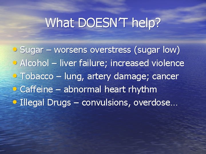 What DOESN’T help? • Sugar – worsens overstress (sugar low) • Alcohol – liver