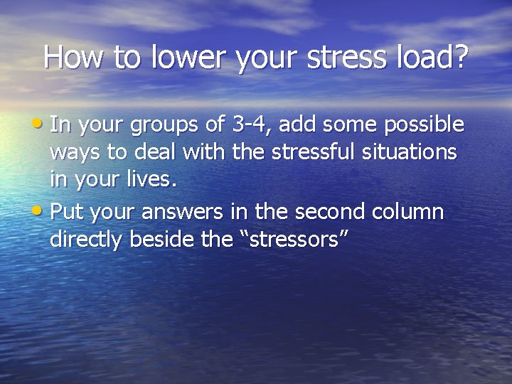 How to lower your stress load? • In your groups of 3 -4, add