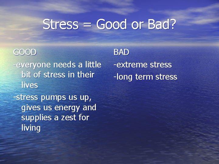 Stress = Good or Bad? GOOD -everyone needs a little bit of stress in