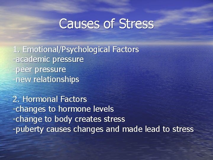 Causes of Stress 1. Emotional/Psychological Factors -academic pressure -peer pressure -new relationships 2. Hormonal